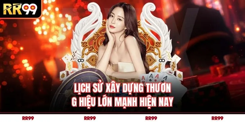 Lịch sử xây dựng thương hiệu lớn mạnh hiện nay